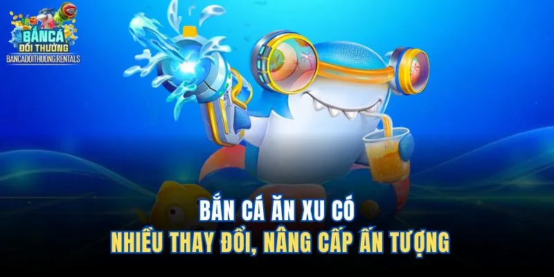 Bắn cá ăn xu có nhiều thay đổi, nâng cấp ấn tượng 