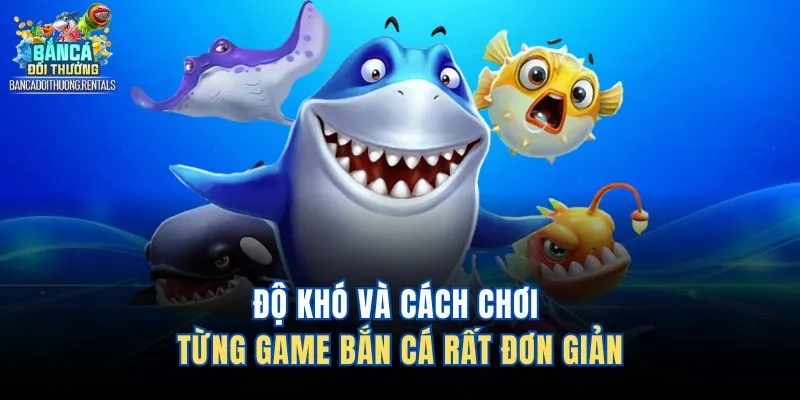 Độ khó và cách chơi từng game bắn cá rất đơn giản 
