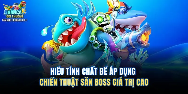 Hiểu tính chất để áp dụng chiến thuật săn boss giá trị cao 