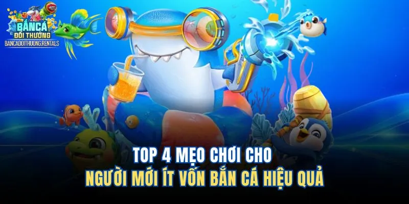 Top 4 mẹo chơi cho người mới ít vốn bắn cá hiệu quả 